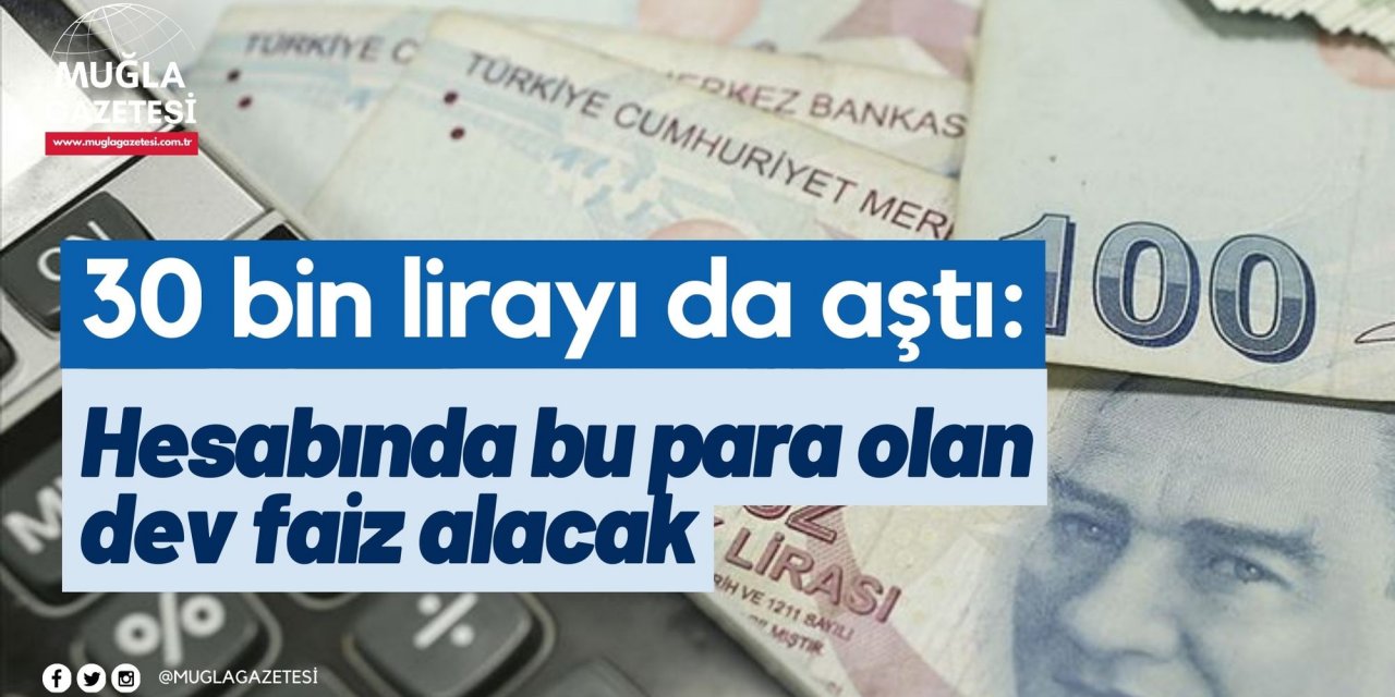 30 bin lirayı da aştı: Hesabında bu para olan dev faiz alacak