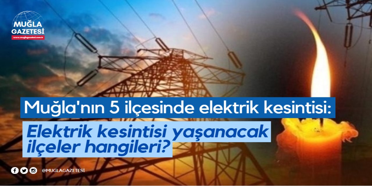 Muğla'nın 5 ilçesinde elektrik kesintisi: Muğla’da bugün elektrik kesintisi yaşanacak ilçeler hangileri?