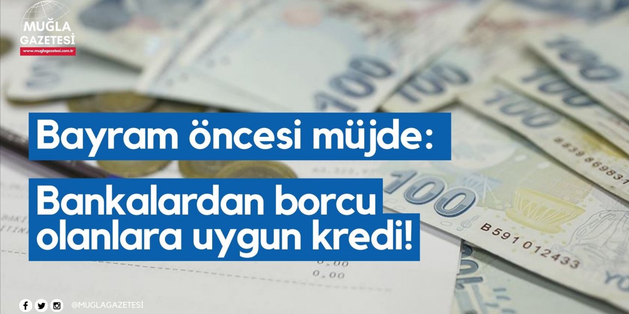 Bayram öncesi müjde: Bankalardan borcu olanlara uygun kredi!