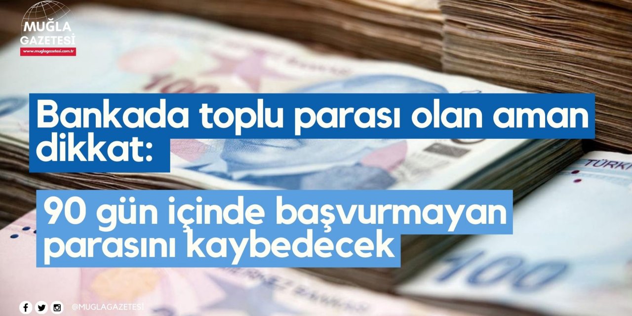 Bankada toplu parası olan aman dikkat: 90 gün içinde başvurmayan parasını kaybedecek