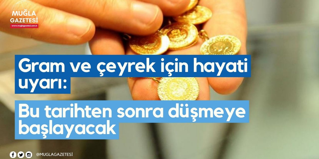 Gram ve çeyrek için hayati uyarı: Bu tarihten sonra düşmeye başlayacak