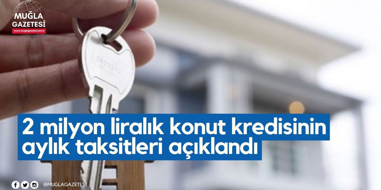 2 milyon liralık konut kredisinin aylık taksitleri açıklandı