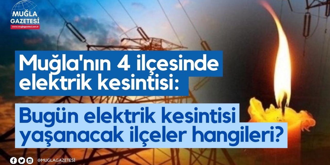 Muğla'nın 4 ilçesinde elektrik kesintisi: Muğla’da bugün elektrik kesintisi yaşanacak ilçeler hangileri?