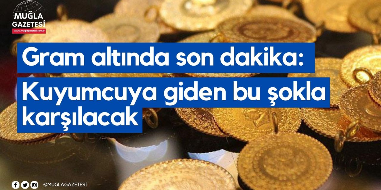 Gram altında son dakika: Kuyumcuya giden bu şokla karşılacak