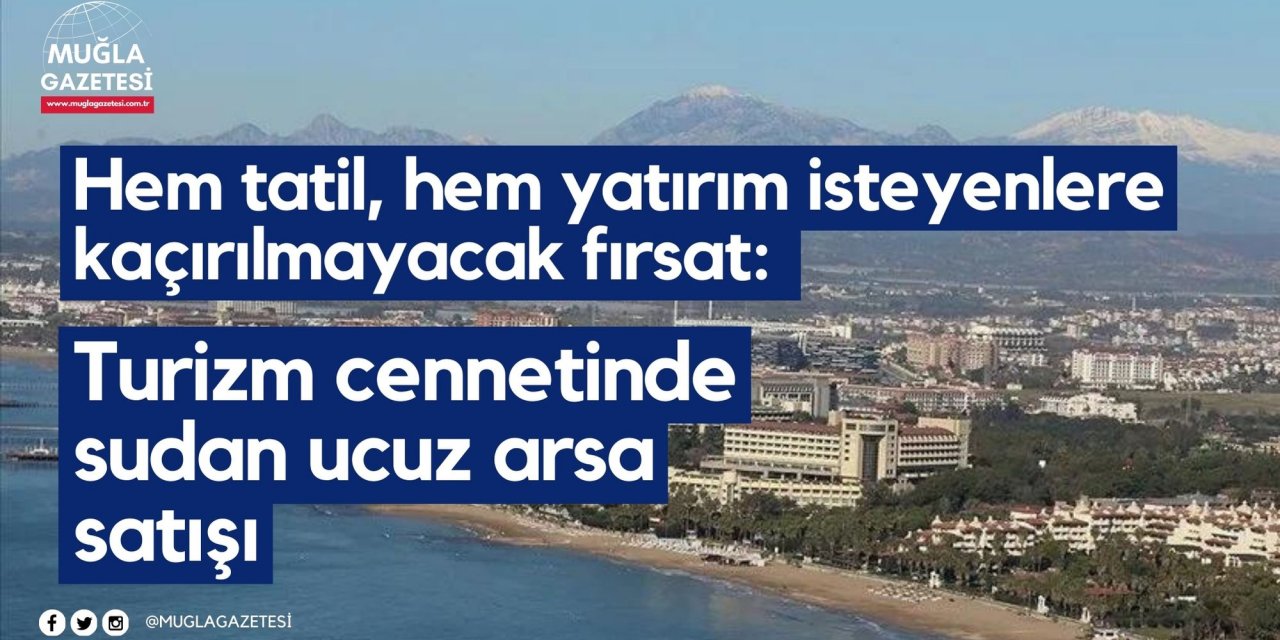 Hem tatil, hem yatırım isteyenlere kaçırılmayacak fırsat: Turizm cennetinde sudan ucuz arsa satışı