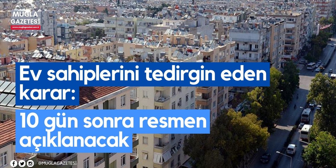 Ev sahiplerini tedirgin eden karar: 10 gün sonra resmen açıklanacak