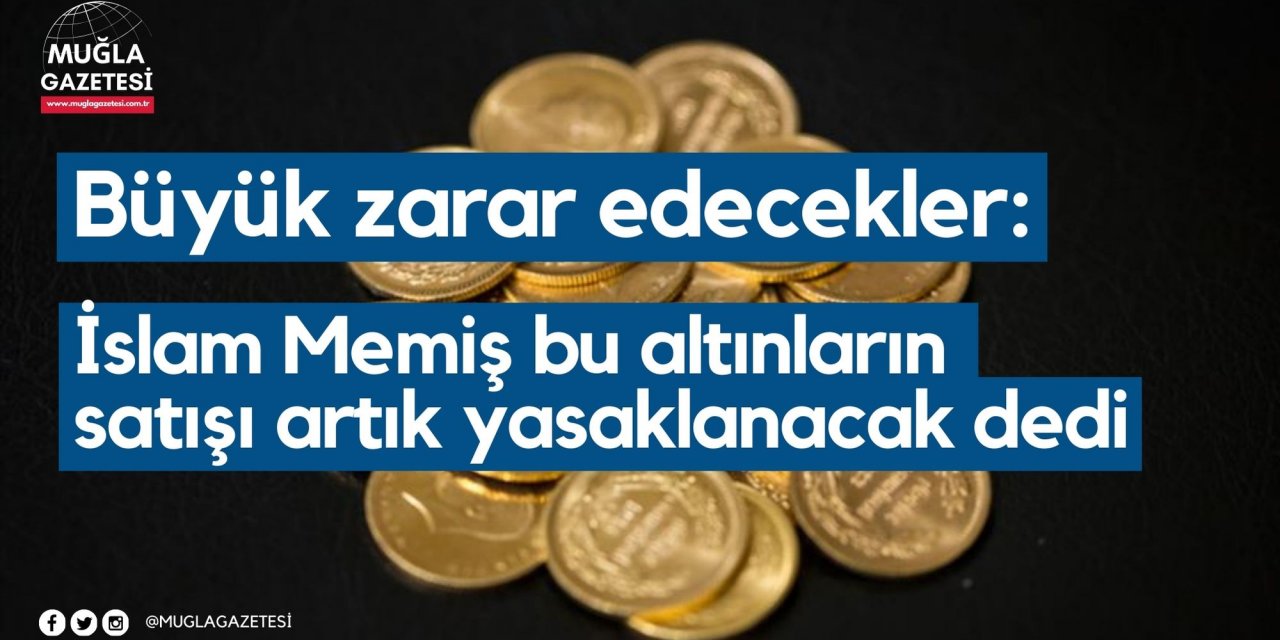 Büyük zarar edecekler: İslam Memiş bu altınların satışı artık yasaklanacak dedi