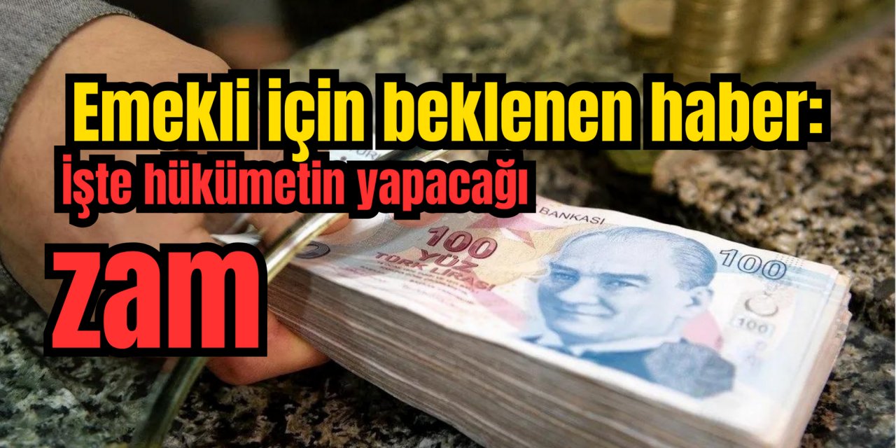 Emekli için beklenen haber: İşte hükümetin yapacağı zam