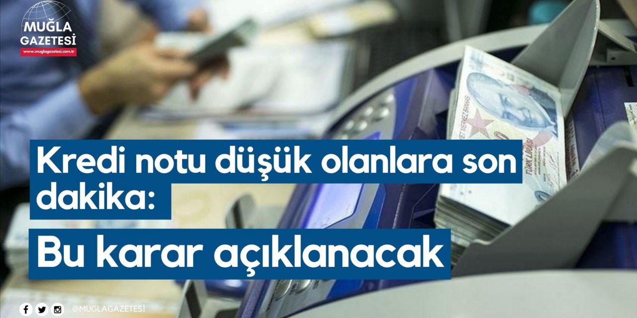 Kredi notu düşük olanlara son dakika: Bu karar açıklanacak