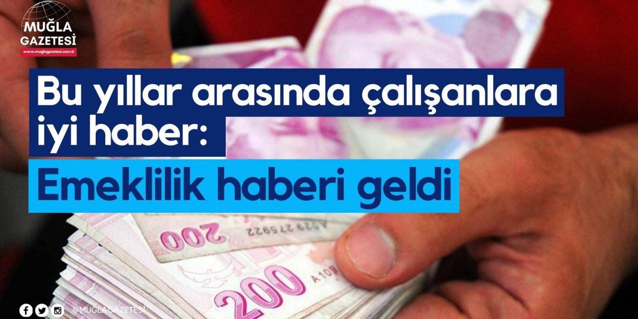 Bu yıllar arasında çalışanlara iyi haber: Emeklilik haberi geldi