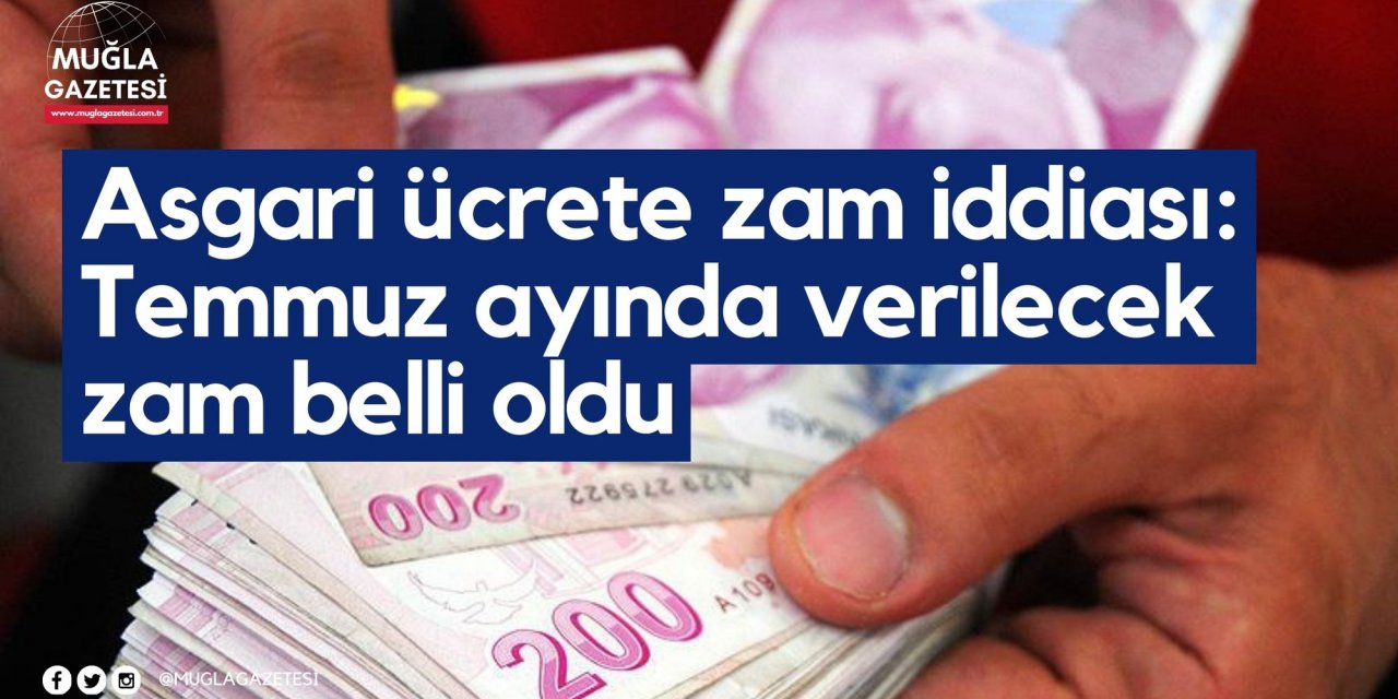 Asgari ücrete zam iddiası: Temmuz ayında verilecek zam belli oldu