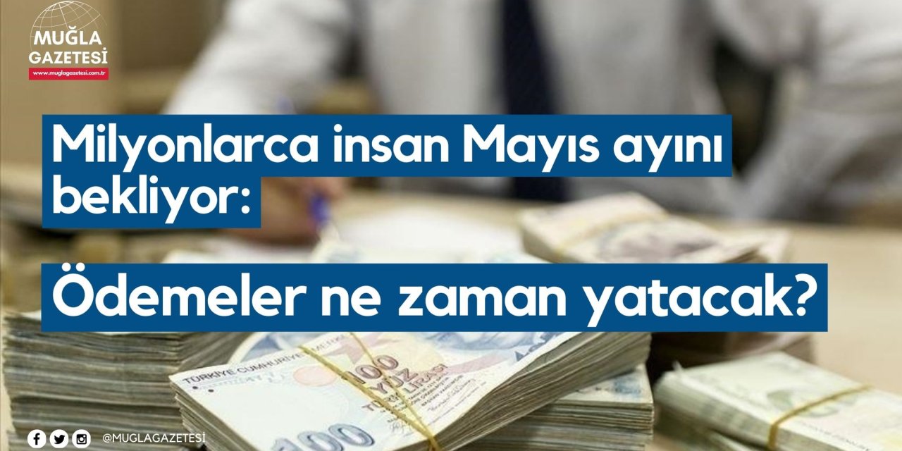 Milyonlarca insan Mayıs ayını bekliyor: Ödemeler ne zaman yatacak?