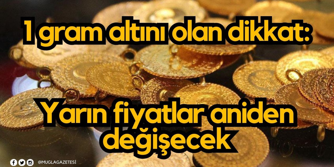1 gram altını olan dikkat: Yarın fiyatlar aniden değişecek