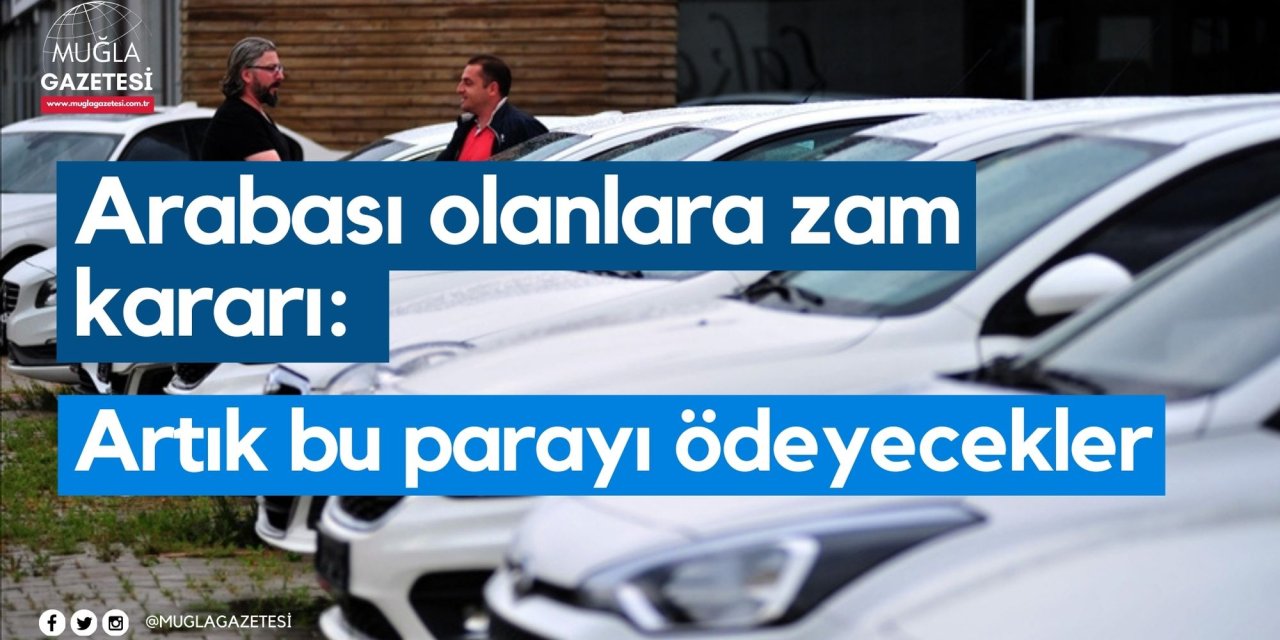 Arabası olanlara zam kararı: Artık bu parayı ödeyecekler