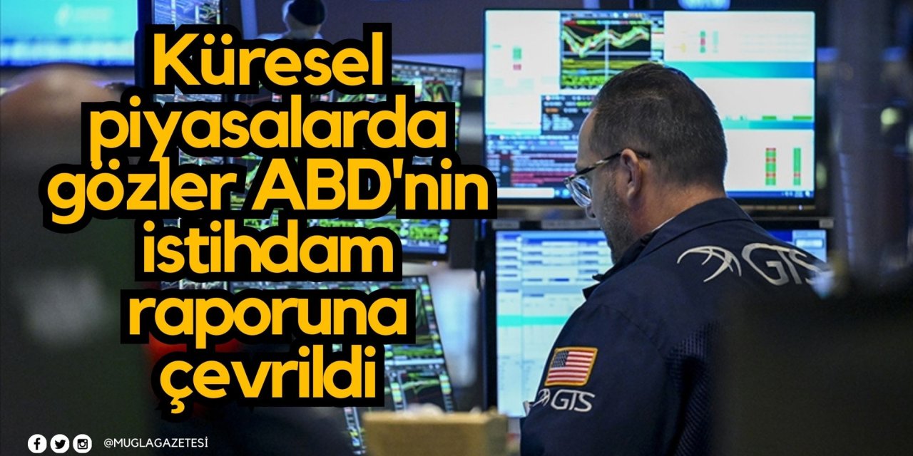 Küresel piyasalarda gözler ABD'nin istihdam raporuna çevrildi