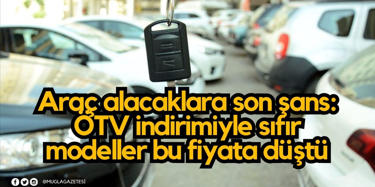 Araç alacaklara son şans: ÖTV indirimiyle sıfır modeller bu fiyata düştü