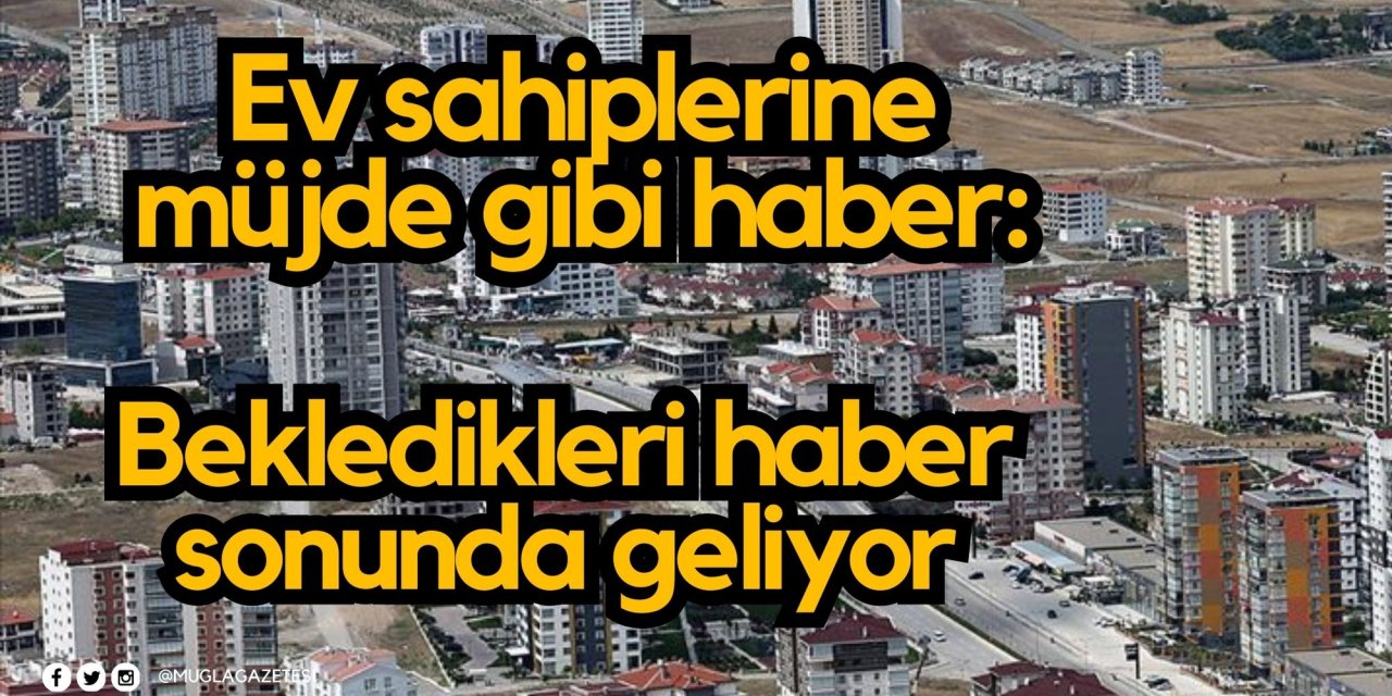 Ev sahiplerine müjde gibi haber: Bekledikleri haber sonunda geliyor