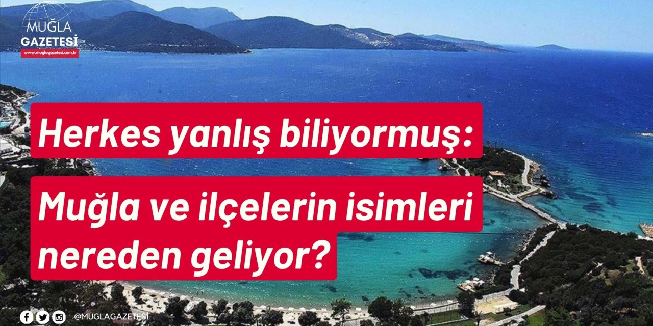 Herkes yanlış biliyormuş: Muğla ve İlçelerin isimleri nereden geliyor?