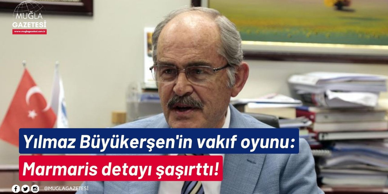 Yılmaz Büyükerşen'in vakıf oyunu: Marmaris detayı şaşırttı!