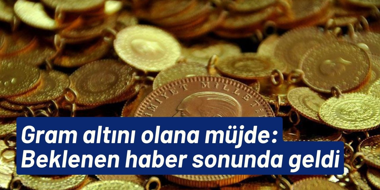 Gram altını olana müjde: Beklenen haber sonunda geldi
