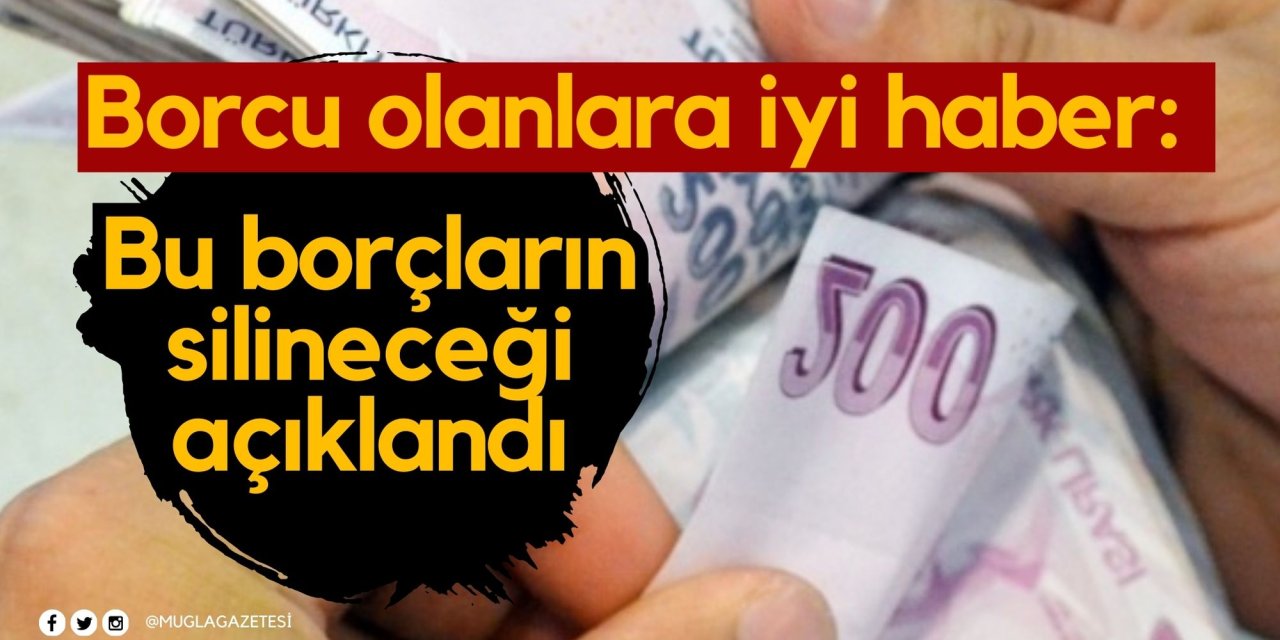 Borcu olanlara iyi haber: Bu borçların silineceği açıklandı