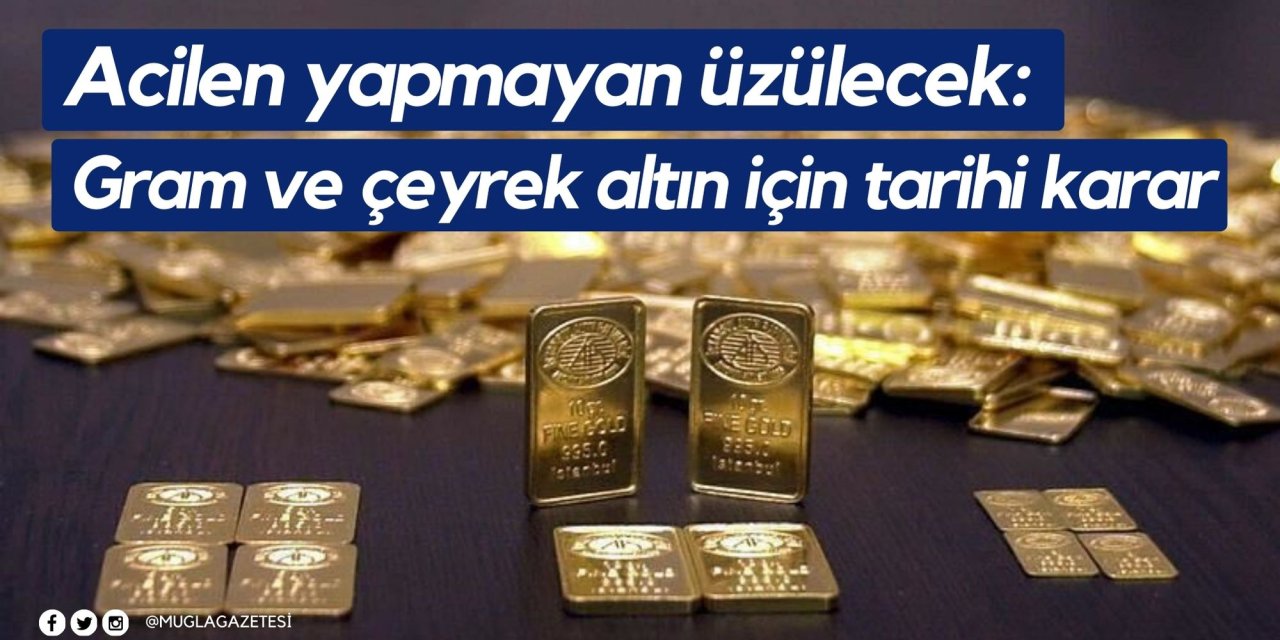 Acilen yapmayan üzülecek: Gram ve çeyrek altın için tarihi  karar