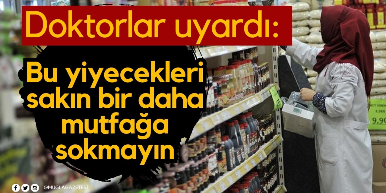 Doktorlar uyardı: Bu yiyecekleri sakın bir daha mutfağa sokmayın