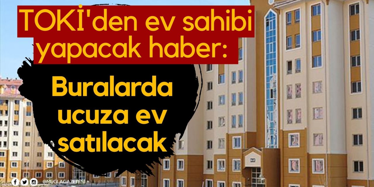 TOKİ'den ev sahibi yapacak haber: Buralarda ucuza ev satılacak
