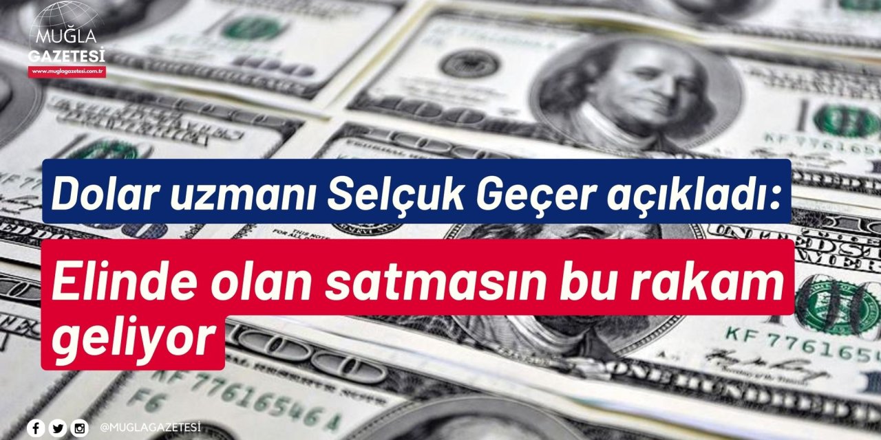 Dolar uzmanı Selçuk Geçer açıkladı: Elinde olan satmasın bu rakam geliyor