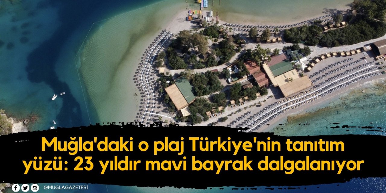 Muğla'daki o plaj Türkiye'nin tanıtım yüzü: 23 yıldır mavi bayrak dalgalanıyor
