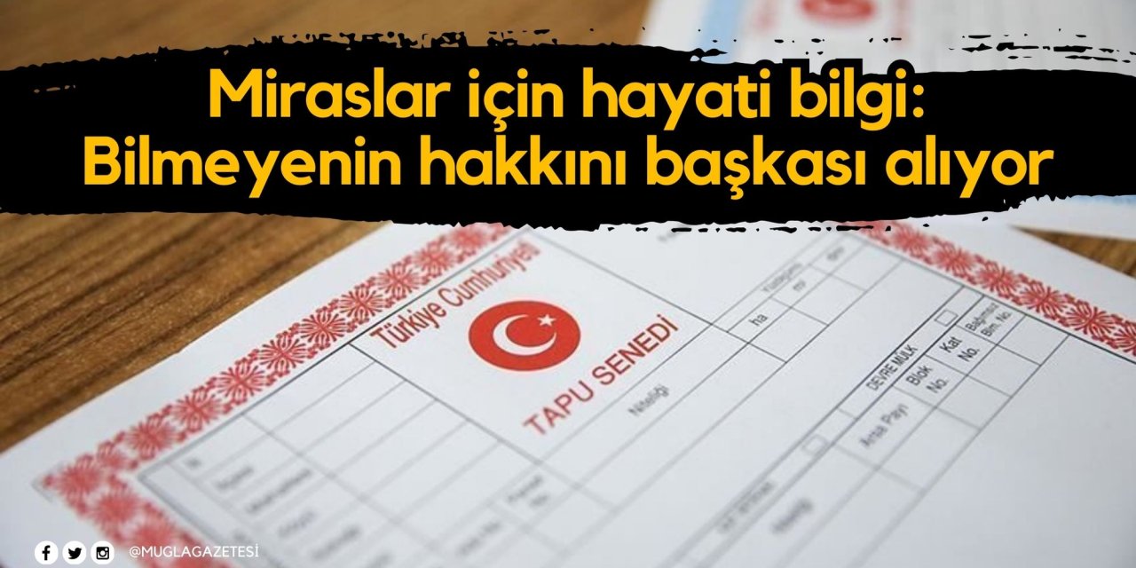 Miraslar için hayati bilgi: Bilmeyenin hakkını başkası alıyor