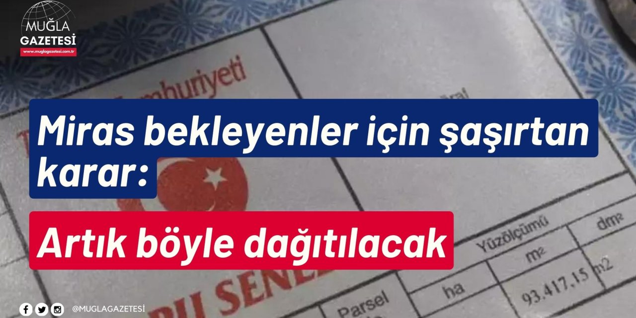 Miras bekleyenler için şaşırtan karar: Artık böyle dağıtılacak