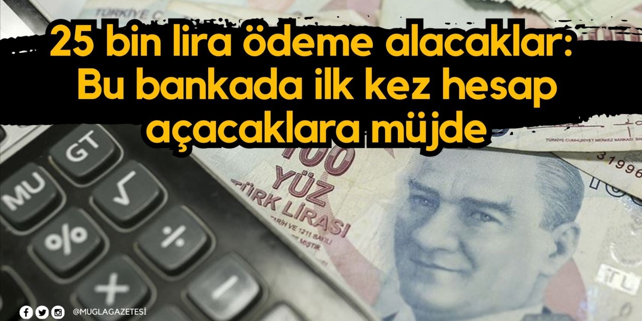 25 bin lira ödeme alacaklar: Bu bankada ilk kez hesap açacaklara müjde