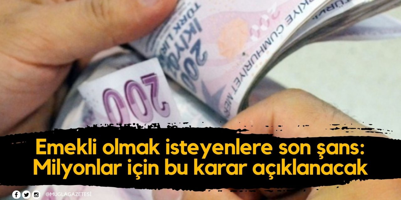 Emekli olmak isteyenlere son şans: Milyonlar için bu karar açıklanacak