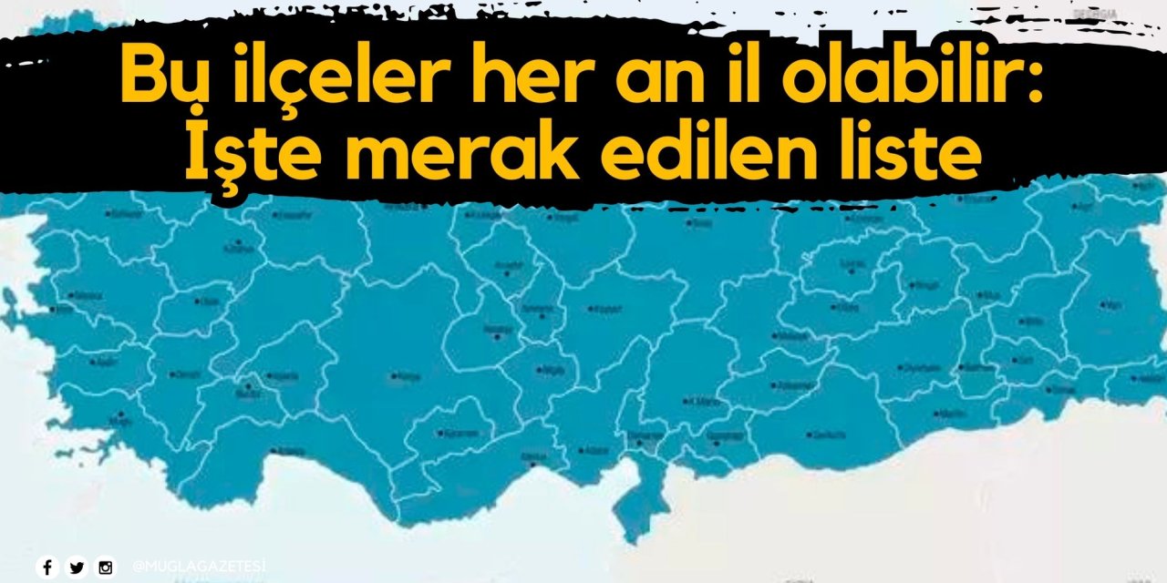 Bu ilçeler her an il olabilir: İşte merak edilen liste