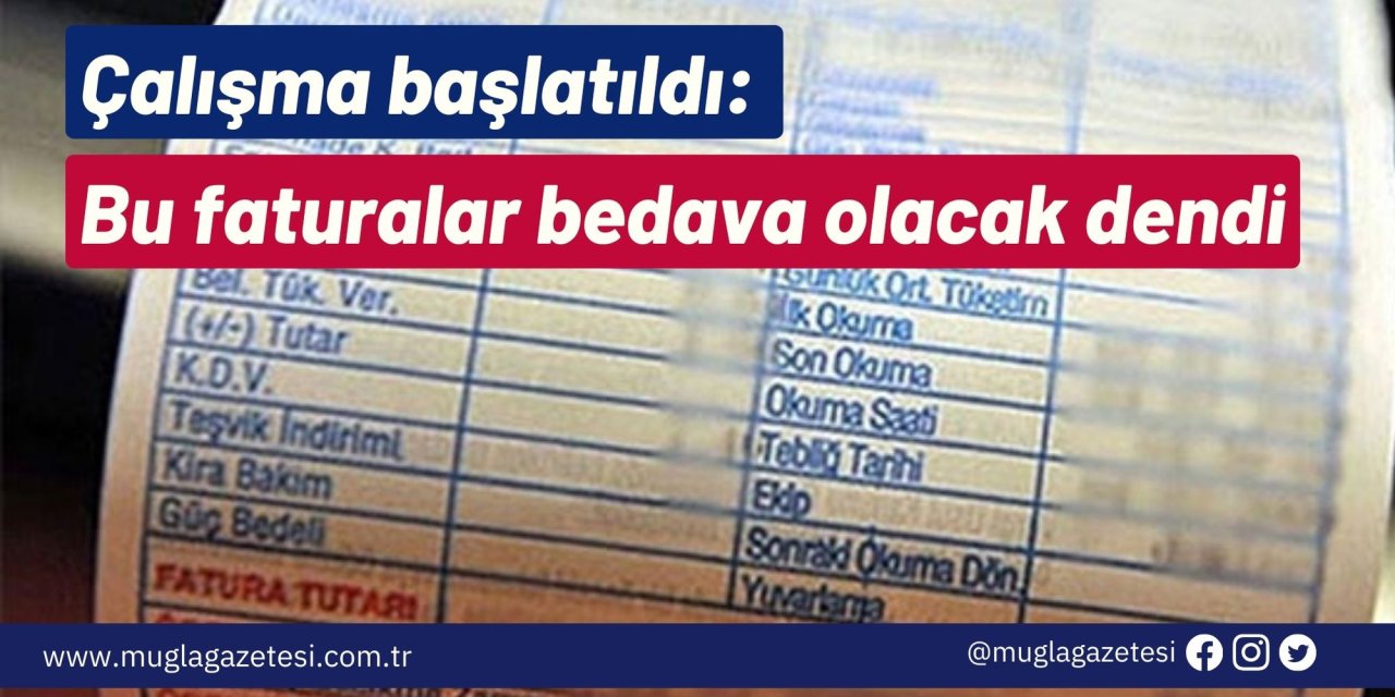 Çalışma başlatıldı: Bu faturalar bedava olacak dendi