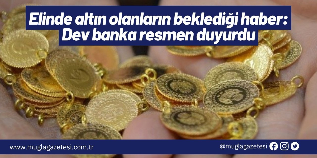 Elinde altın olanların beklediği haber: Dev banka resmen duyurdu