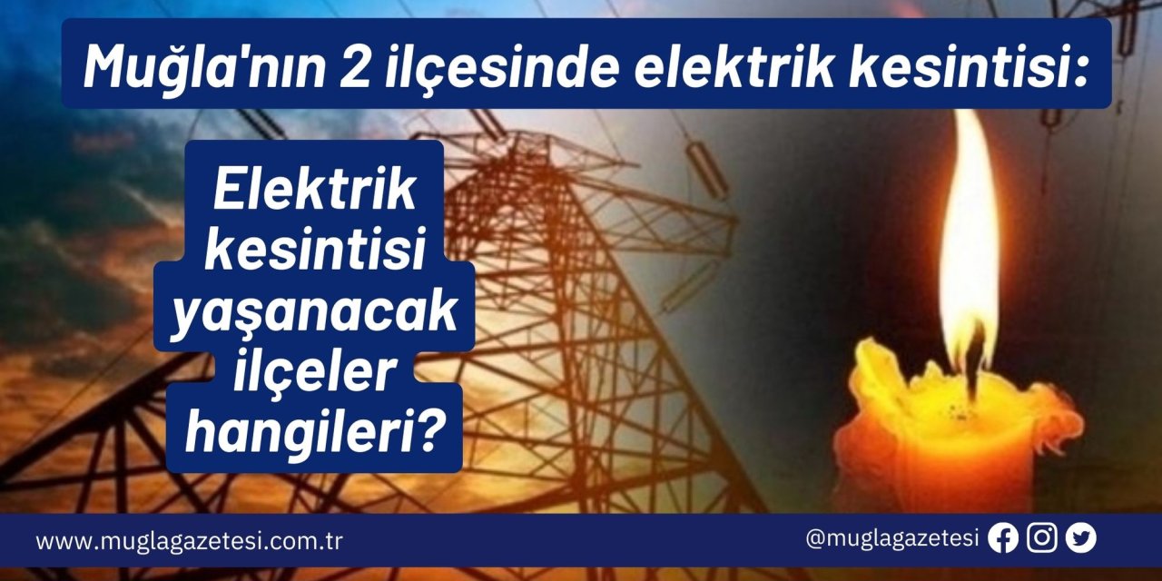 Muğla'nın 2 ilçesinde elektrik kesintisi: Muğla’da bugün elektrik kesintisi yaşanacak ilçeler hangileri?
