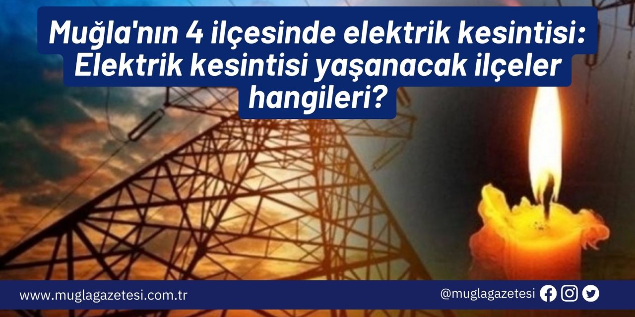 Muğla'nın 4 ilçesinde elektrik kesintisi: Muğla’da bugün elektrik kesintisi yaşanacak ilçeler hangileri?