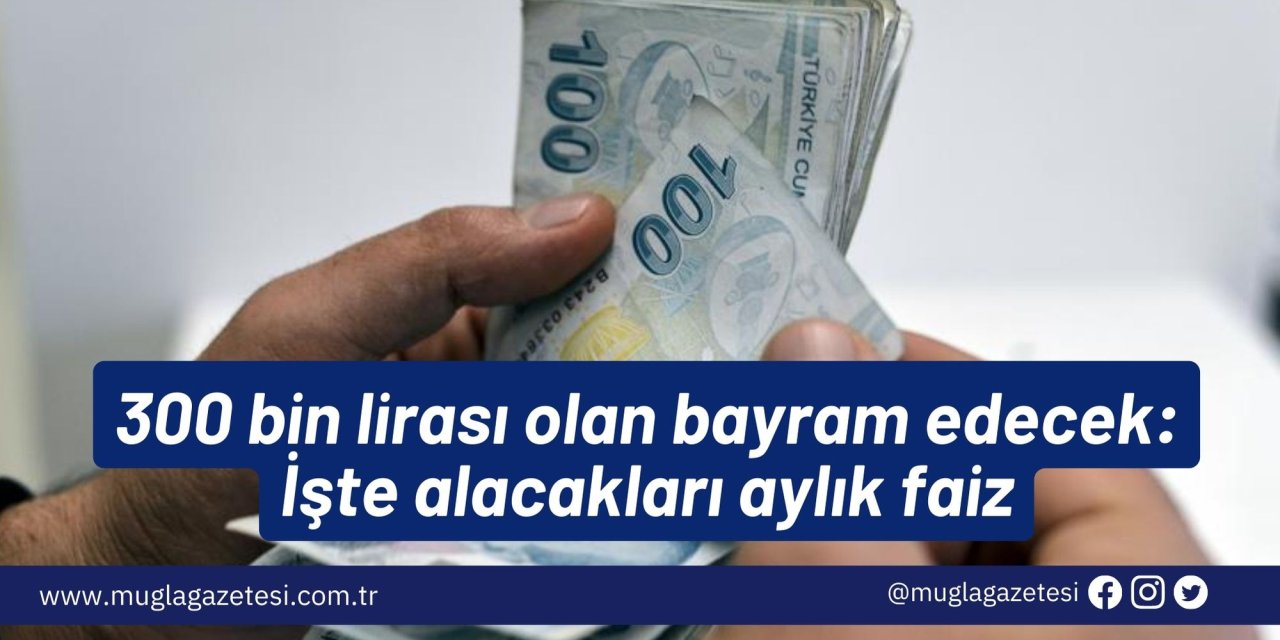 300 bin lirası olan bayram edecek: İşte alacakları aylık faiz