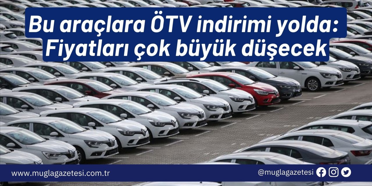 Bu araçlara ÖTV indirimi yolda: Fiyatları çok büyük düşecek