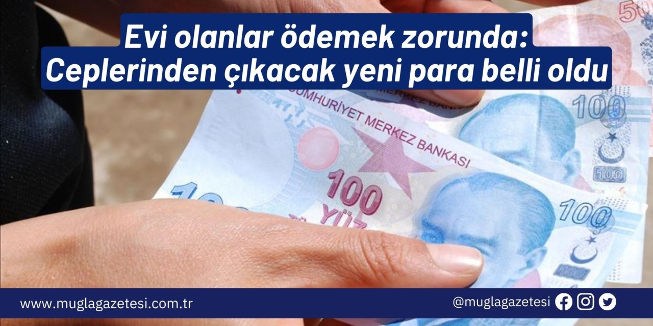 Evi olanlar ödemek zorunda: Ceplerinden çıkacak yeni para belli oldu