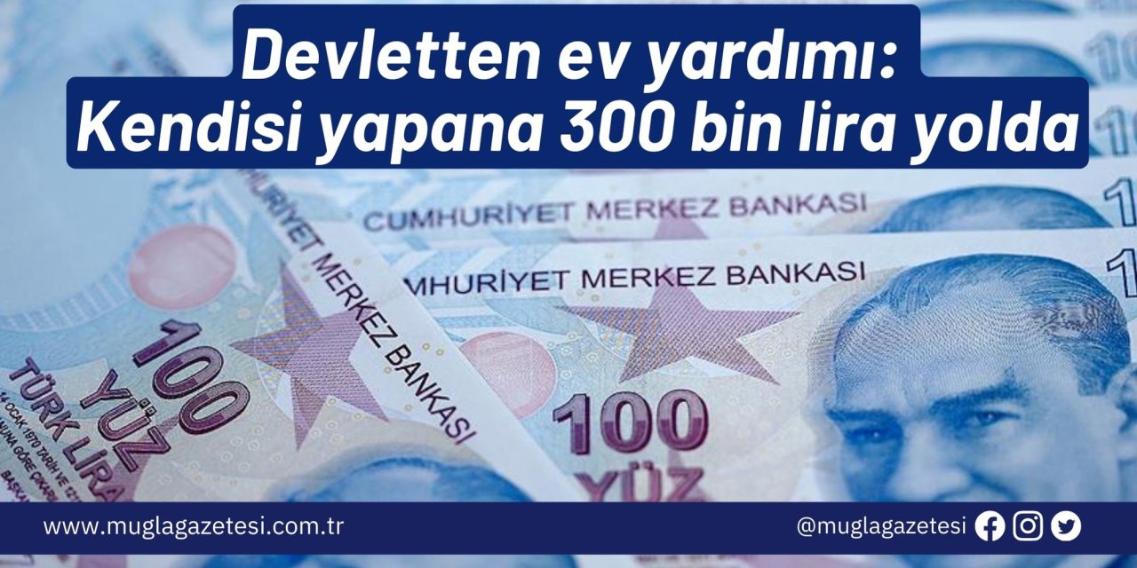 Devletten ev yardımı: Kendisi yapana 300 bin lira yolda