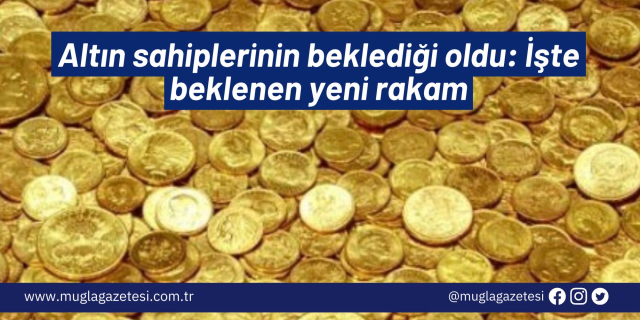 Altın sahiplerinin beklediği oldu: İşte beklenen yeni rakam
