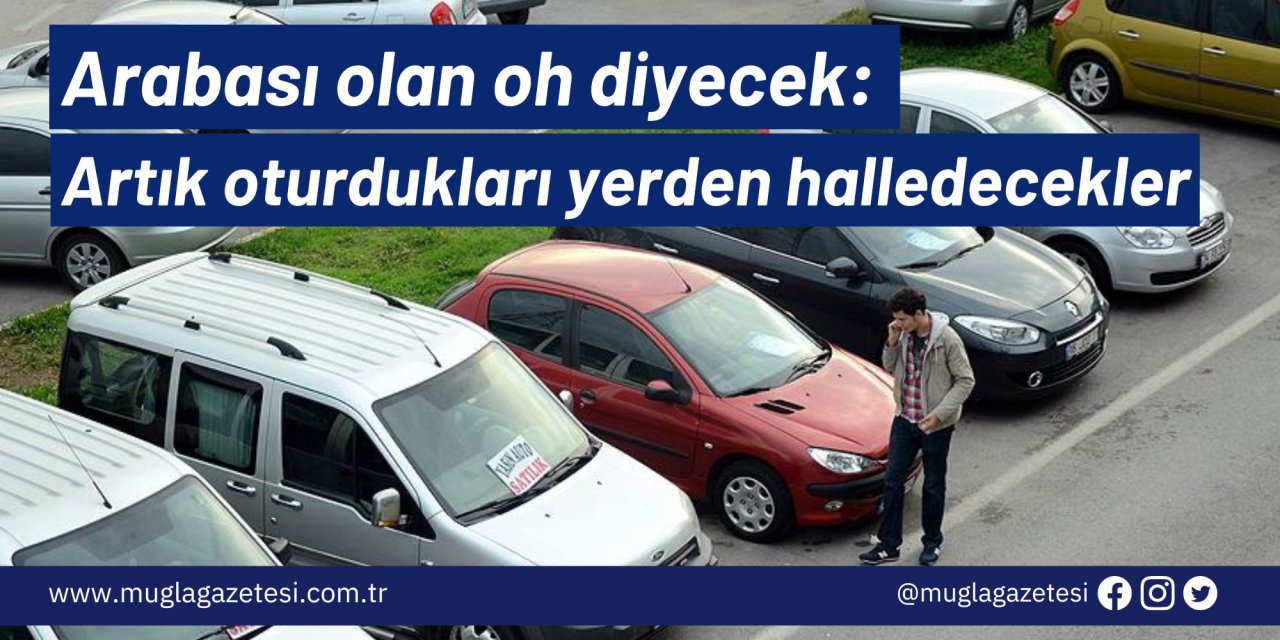 Arabası olan oh diyecek: Artık oturdukları yerden halledecekler
