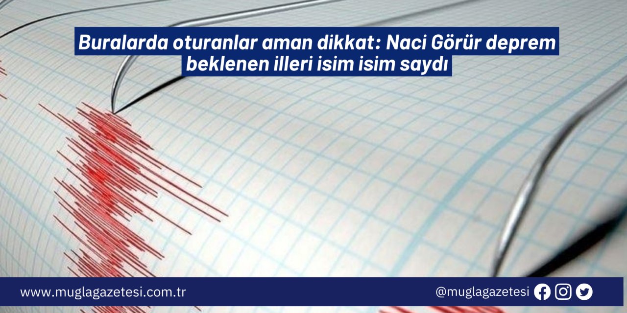 Buralarda oturanlar aman dikkat: Naci Görür deprem beklenen illeri isim isim saydı