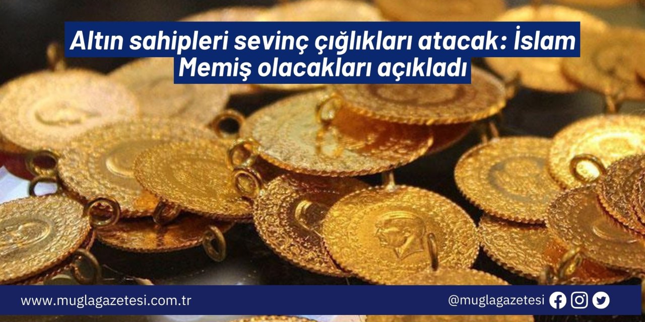 Altın sahipleri sevinç çığlıkları atacak: İslam Memiş olacakları açıkladı