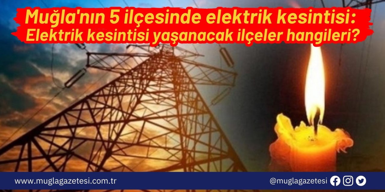 Muğla'nın 5 ilçesinde elektrik kesintisi: Muğla’da bugün elektrik kesintisi yaşanacak ilçeler hangileri?