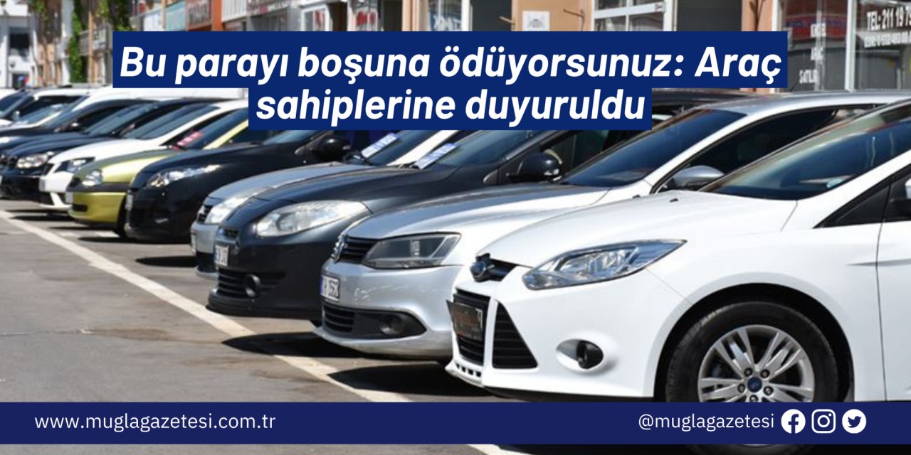 Bu parayı boşuna ödüyorsunuz: Araç sahiplerine duyuruldu