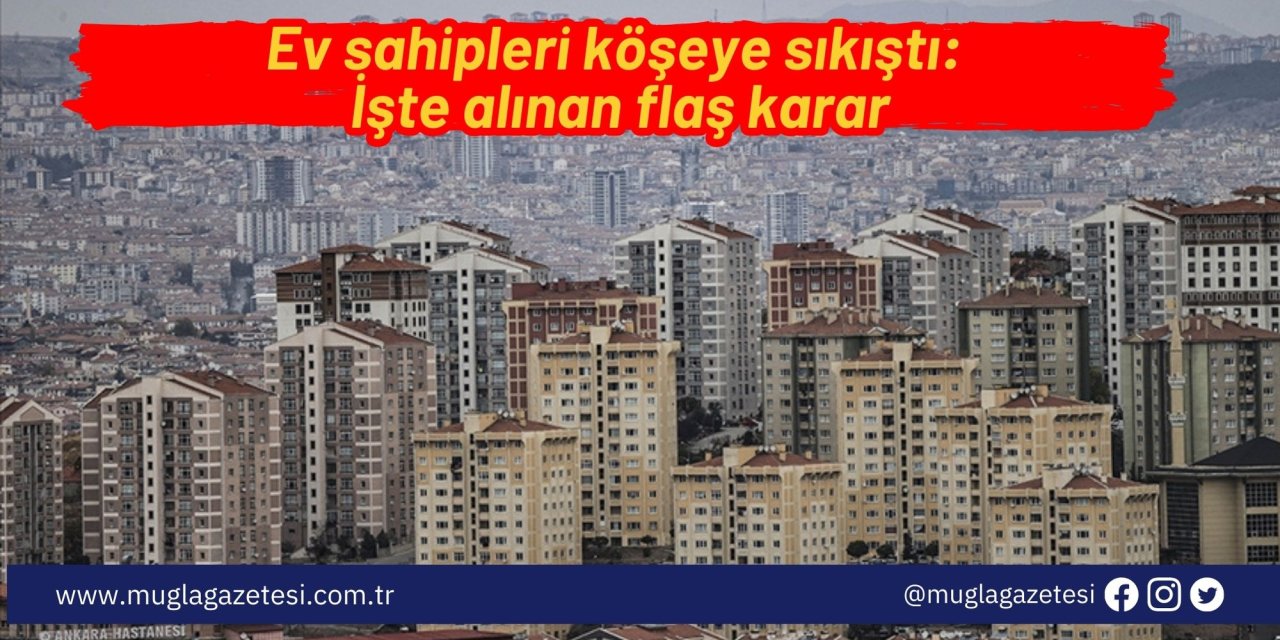 Ev sahipleri köşeye sıkıştı: İşte alınan flaş karar